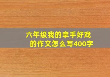 六年级我的拿手好戏的作文怎么写400字