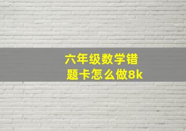 六年级数学错题卡怎么做8k