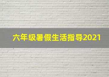 六年级暑假生活指导2021