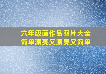 六年级画作品图片大全简单漂亮又漂亮又简单