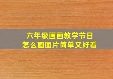 六年级画画教学节日怎么画图片简单又好看