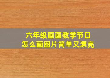 六年级画画教学节日怎么画图片简单又漂亮