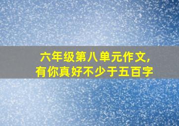 六年级第八单元作文,有你真好不少于五百字