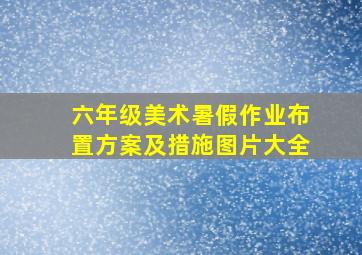 六年级美术暑假作业布置方案及措施图片大全