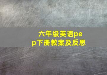 六年级英语pep下册教案及反思