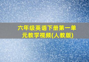 六年级英语下册第一单元教学视频(人教版)