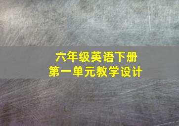 六年级英语下册第一单元教学设计