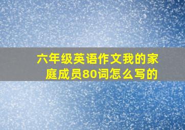 六年级英语作文我的家庭成员80词怎么写的