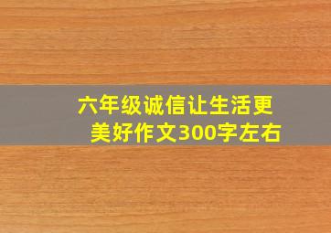 六年级诚信让生活更美好作文300字左右