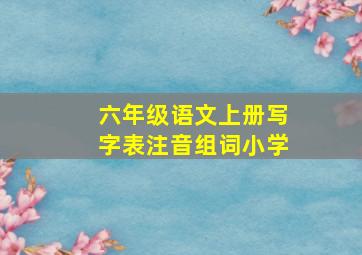 六年级语文上册写字表注音组词小学