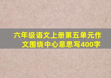 六年级语文上册第五单元作文围绕中心意思写400字