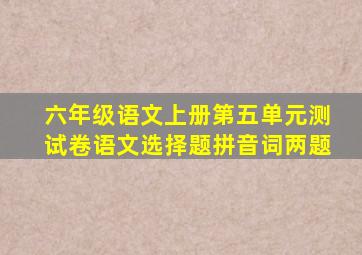 六年级语文上册第五单元测试卷语文选择题拼音词两题