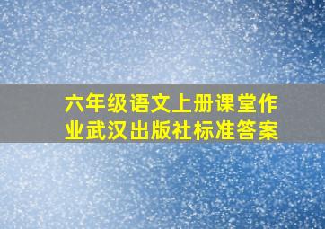 六年级语文上册课堂作业武汉出版社标准答案