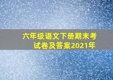 六年级语文下册期末考试卷及答案2021年