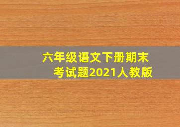 六年级语文下册期末考试题2021人教版