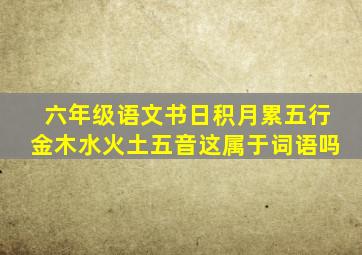 六年级语文书日积月累五行金木水火土五音这属于词语吗