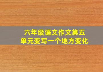 六年级语文作文第五单元变写一个地方变化