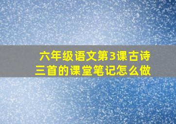 六年级语文第3课古诗三首的课堂笔记怎么做