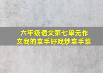 六年级语文第七单元作文我的拿手好戏炒拿手菜