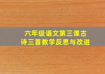 六年级语文第三课古诗三首教学反思与改进