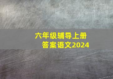 六年级辅导上册答案语文2024