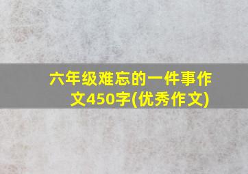 六年级难忘的一件事作文450字(优秀作文)