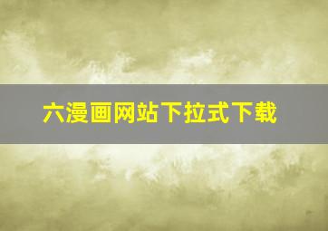 六漫画网站下拉式下载