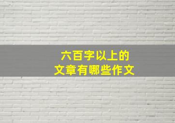 六百字以上的文章有哪些作文