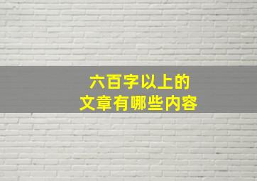 六百字以上的文章有哪些内容