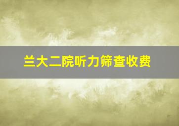 兰大二院听力筛查收费