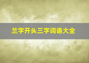 兰字开头三字词语大全