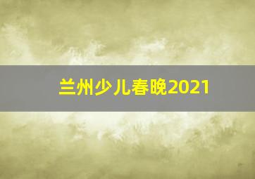 兰州少儿春晚2021