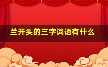 兰开头的三字词语有什么