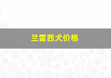 兰雷西犬价格