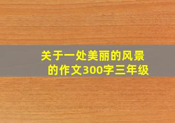 关于一处美丽的风景的作文300字三年级