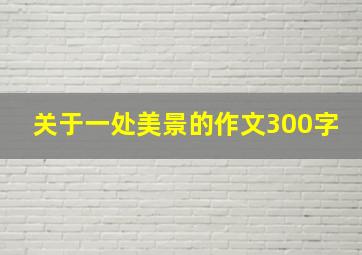 关于一处美景的作文300字