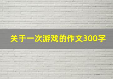 关于一次游戏的作文300字