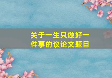 关于一生只做好一件事的议论文题目