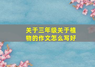 关于三年级关于植物的作文怎么写好