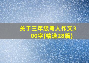 关于三年级写人作文300字(精选28篇)