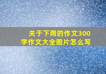 关于下雨的作文300字作文大全图片怎么写