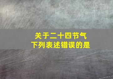 关于二十四节气下列表述错误的是