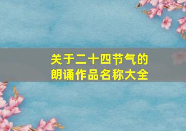 关于二十四节气的朗诵作品名称大全