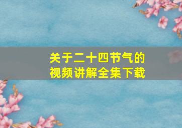 关于二十四节气的视频讲解全集下载