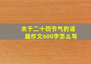 关于二十四节气的话题作文600字怎么写