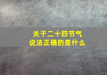 关于二十四节气说法正确的是什么