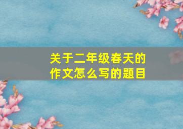 关于二年级春天的作文怎么写的题目