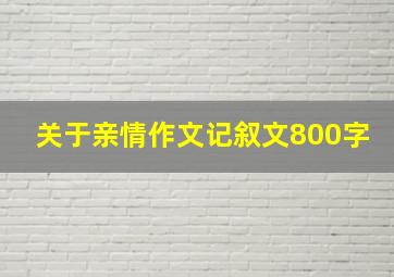 关于亲情作文记叙文800字