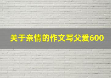 关于亲情的作文写父爱600