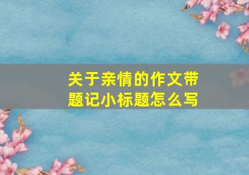 关于亲情的作文带题记小标题怎么写